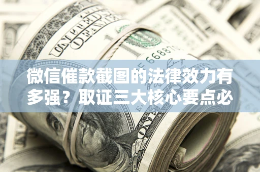 北京微信催款截图的法律效力有多强？取证三大核心要点必须知道！