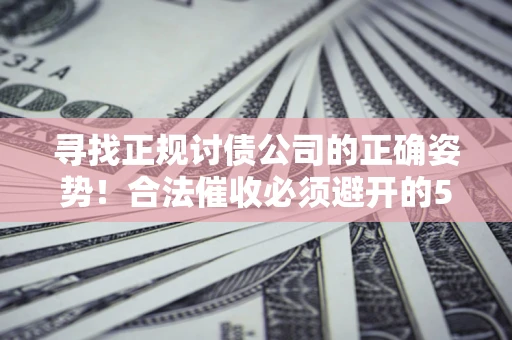 北京寻找正规讨债公司的正确姿势！合法催收必须避开的5大雷区