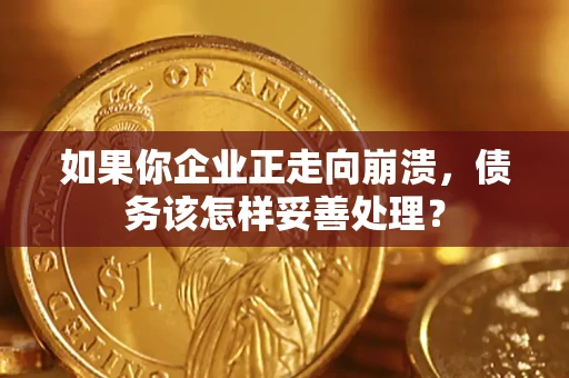 北京如果你企业正走向崩溃，债务该怎样妥善处理？