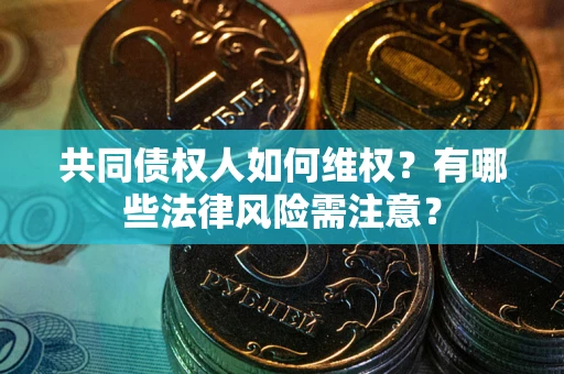 北京共同债权人如何维权？有哪些法律风险需注意？