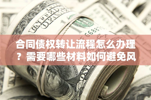 北京合同债权转让流程怎么办理？需要哪些材料如何避免风险？