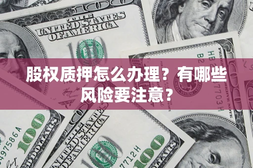 北京股权质押怎么办理？有哪些风险要注意？