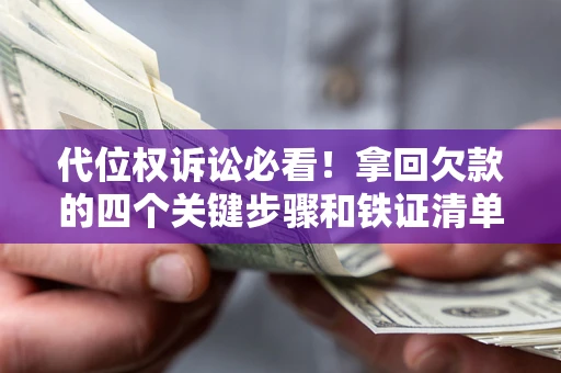 北京代位权诉讼必看！拿回欠款的四个关键步骤和铁证清单