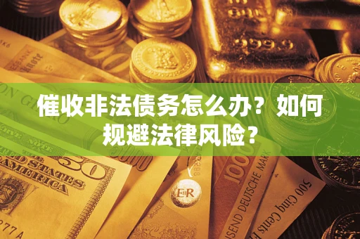 北京催收非法债务怎么办？如何规避法律风险？
