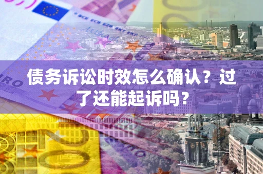 北京债务诉讼时效怎么确认？过了还能起诉吗？