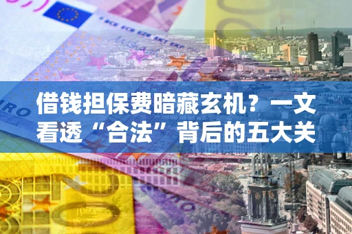 北京借钱担保费暗藏玄机？一文看透“合法”背后的五大关键陷阱