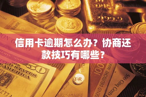 北京信用卡逾期怎么办？协商还款技巧有哪些？