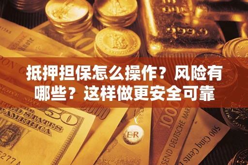 北京抵押担保怎么操作？风险有哪些？这样做更安全可靠