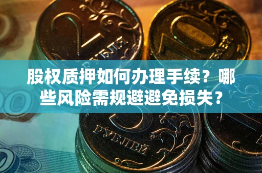 北京股权质押如何办理手续？哪些风险需规避避免损失？