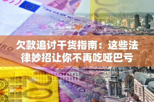 北京欠款追讨干货指南：这些法律妙招让你不再吃哑巴亏