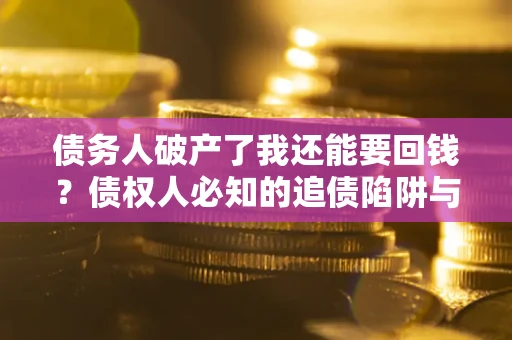 北京债务人破产了我还能要回钱？债权人必知的追债陷阱与破局之道