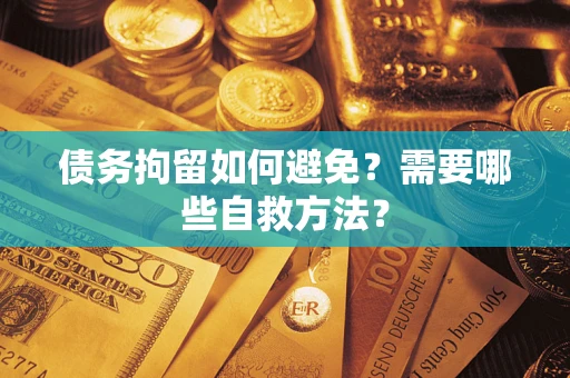北京债务拘留如何避免？需要哪些自救方法？