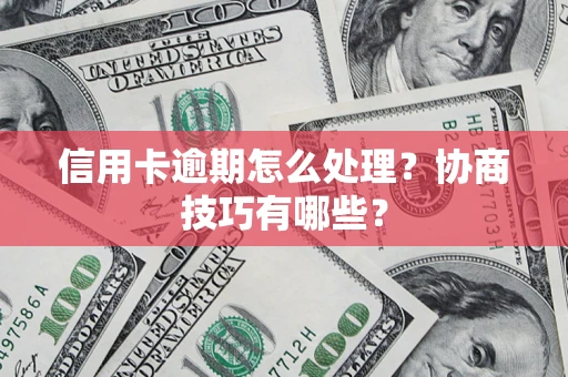 北京信用卡逾期怎么处理？协商技巧有哪些？
