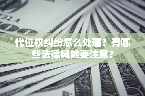 北京代位权纠纷怎么处理？有哪些法律风险要注意？