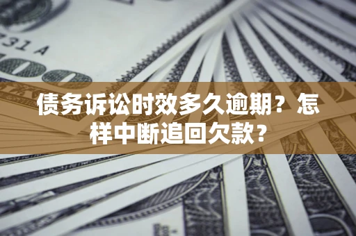 北京债务诉讼时效多久逾期？怎样中断追回欠款？