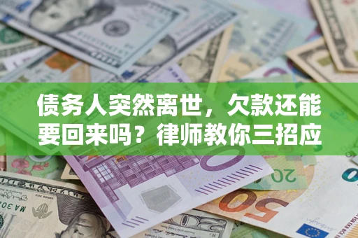 北京债务人突然离世，欠款还能要回来吗？律师教你三招应对