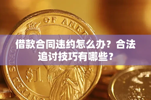 北京借款合同违约怎么办？合法追讨技巧有哪些？