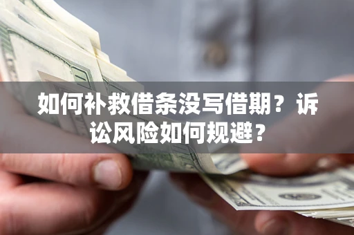 北京如何补救借条没写借期？诉讼风险如何规避？