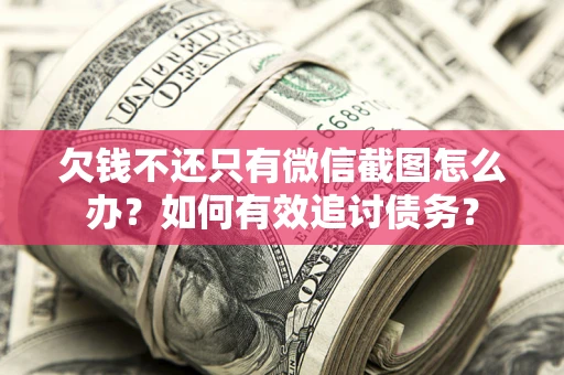 北京欠钱不还只有微信截图怎么办？如何有效追讨债务？