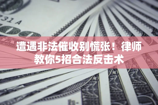 北京遭遇非法催收别慌张！律师教你5招合法反击术