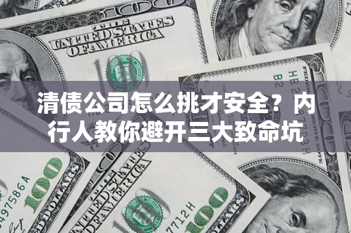 北京清债公司怎么挑才安全？内行人教你避开三大致命坑