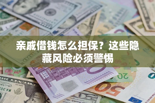 北京亲戚借钱怎么担保？这些隐藏风险必须警惕