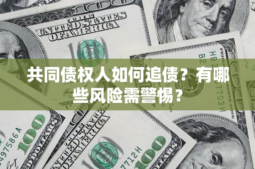 北京共同债权人如何追债？有哪些风险需警惕？