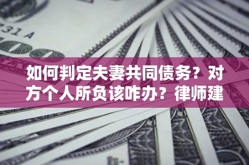 北京如何判定夫妻共同债务？对方个人所负该咋办？律师建议