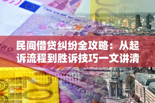北京民间借贷纠纷全攻略：从起诉流程到胜诉技巧一文讲清