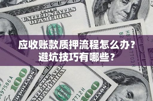 北京应收账款质押流程怎么办？避坑技巧有哪些？