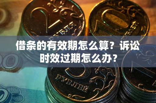 北京借条的有效期怎么算？诉讼时效过期怎么办？