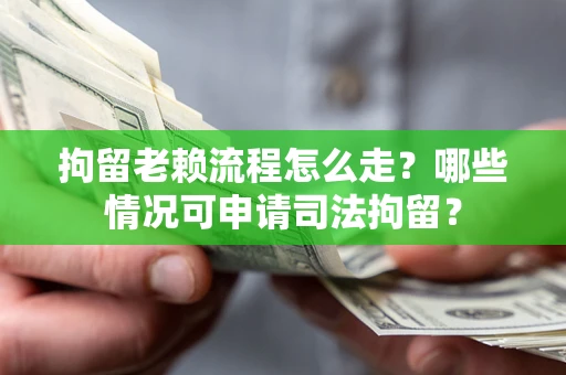 北京拘留老赖流程怎么走?哪些情况可申请司法拘留? 北京拘留老赖流程怎么走?哪些情况可申请司法拘留?