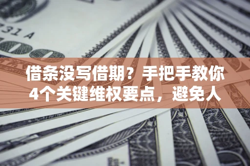 北京借条没写借期？手把手教你4个关键维权要点，避免人财两空