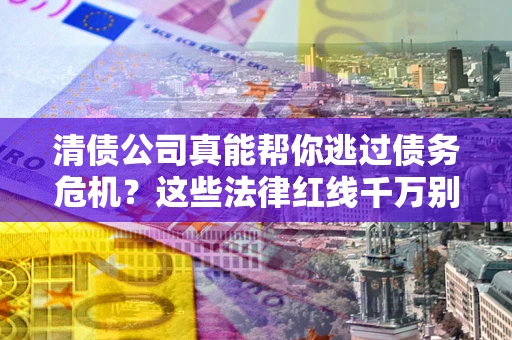 北京清债公司真能帮你逃过债务危机？这些法律红线千万别踩