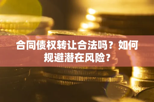北京合同债权转让合法吗？如何规避潜在风险？