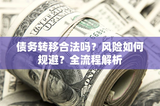 北京债务转移合法吗？风险如何规避？全流程解析