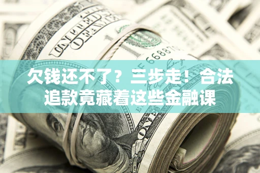 北京欠钱还不了？三步走！合法追款竟藏着这些金融课