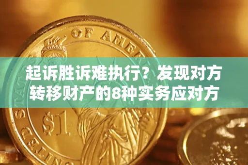 北京起诉胜诉难执行？发现对方转移财产的8种实务应对方案