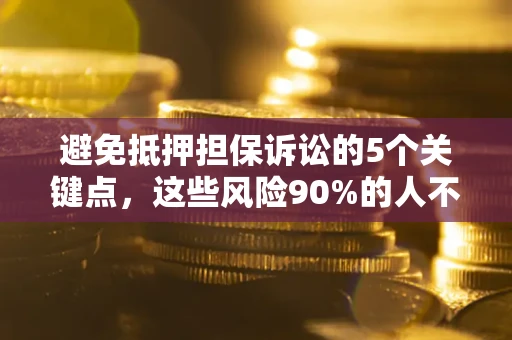 北京避免抵押担保诉讼的5个关键点，这些风险90%的人不知道！