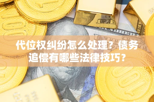 北京代位权纠纷怎么处理？债务追偿有哪些法律技巧？