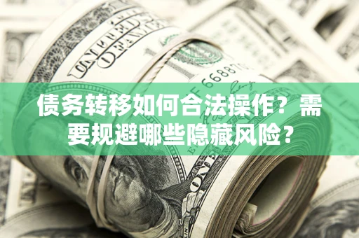 北京债务转移如何合法操作？需要规避哪些隐藏风险？