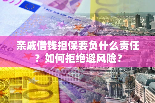 北京亲戚借钱担保要负什么责任？如何拒绝避风险？