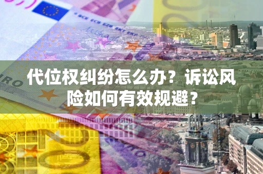 北京代位权纠纷怎么办？诉讼风险如何有效规避？