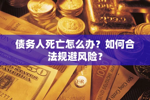 北京债务人死亡怎么办？如何合法规避风险？