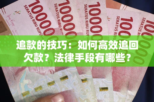北京追款的技巧：如何高效追回欠款？法律手段有哪些？