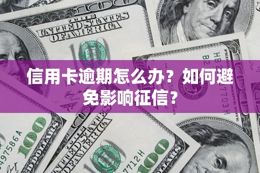 北京信用卡逾期怎么办？如何避免影响征信？