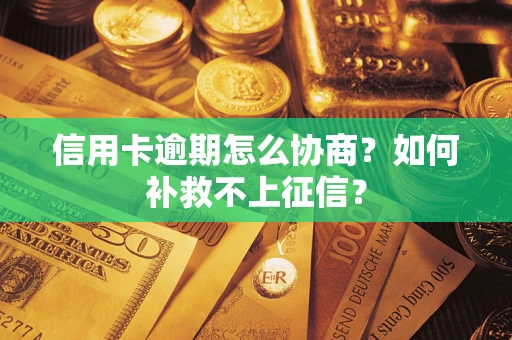 北京信用卡逾期怎么协商？如何补救不上征信？