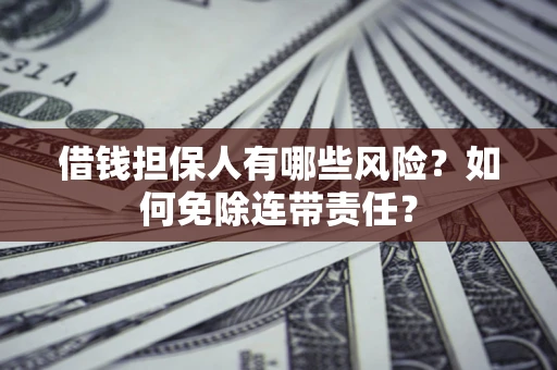 北京借钱担保人有哪些风险？如何免除连带责任？