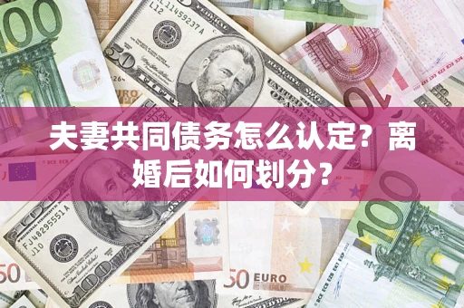 北京夫妻共同债务怎么认定？离婚后如何划分？