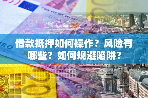 北京借款抵押如何操作？风险有哪些？如何规避陷阱？